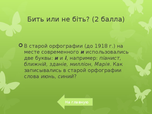 Бить или не бiть? (2 балла) В старой орфографии (до 1918 г.) на месте современного  и  использовались две буквы:  и  и  i , например:  пiанист, ближнiй, зданiе, миллiон, Марiя . Как записывались в старой орфографии слова  июнь, синий ? На главную