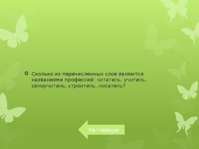 Сколько из перечисленных слов являются названиями профессий:  читатель, учитель, самоучитель, строитель, писатель ?