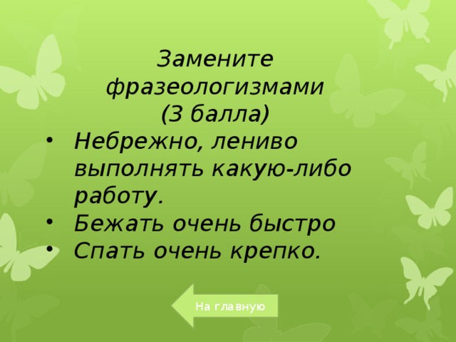 Замените фразеологизмами (3 балла) Небрежно, лениво выполнять какую-либо работу. Бежать очень быстро Спать очень крепко.   На главную