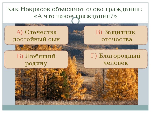 Как Некрасов объясняет слово гражданин:  «А что такое гражданин?» В) Защитник отечества А) Отечества достойный сын Г) Благородный человек Б) Любящий родину