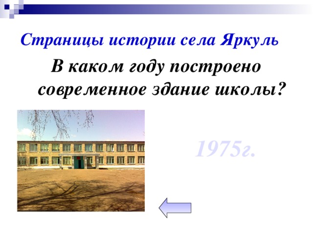 Страницы истории села Яркуль В каком году построено современное здание школы? 1975г.