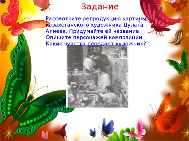 Задание Рассмотрите репродукцию картины казахстанского художника Дулата Алиева. Придумайте ей название. Опишите персонажей композиции. Какие чувства передает художник?