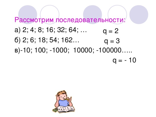 Рассмотрим последовательности: а) 2; 4; 8; 16; 32; 64; … б) 2; 6; 18; 54; 162… в)-10; 100; -1000; 10000; -100000…..  q = - 10 q = 2 q = 3