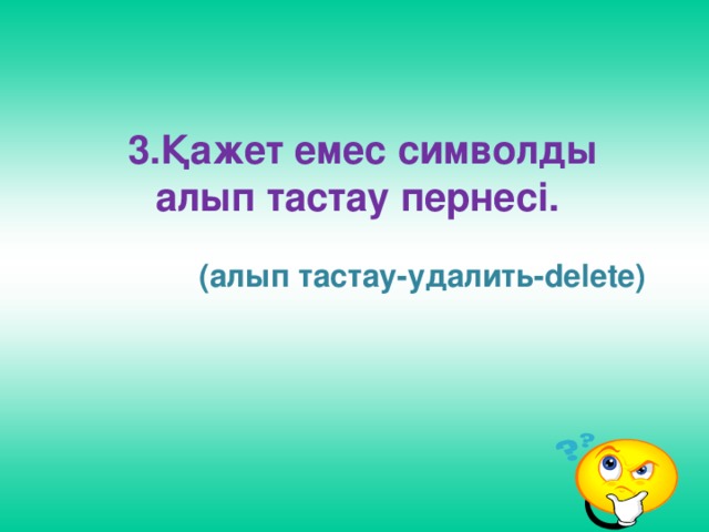 3.Қажет емес символды алып тастау пернесі.     (алып тастау-удалить-delete)  