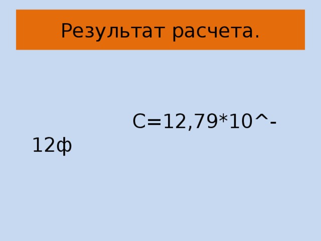 Результат расчета.  С=12,79*10^-12ф