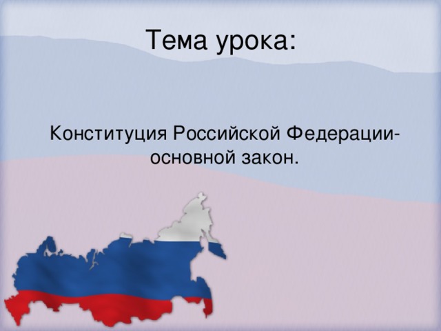 Тема урока: Конституция Российской Федерации- основной закон.