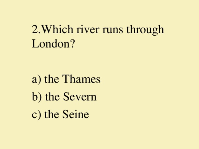 2.Which river runs through London?   a) the Thames b) the Severn c) the Seine
