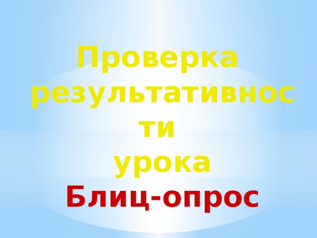 Проверка  результативности  урока  Блиц-опрос