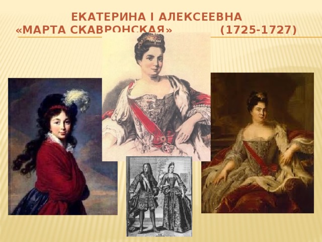 ЕКАТЕРИНА I АЛЕКСЕЕВНА  «МАРТА СКАВРОНСКАЯ» (1725-1727)