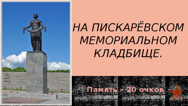 На Пискарёвском мемориальном кладбище.   Память – 20 очков  МОУ 