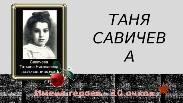 Таня Савичева   Имена героев – 10 очков  МОУ 
