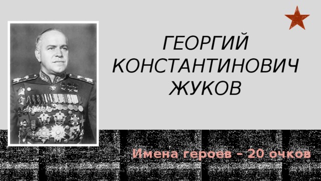 Георгий Константинович Жуков   Имена героев – 20 очков  МОУ 