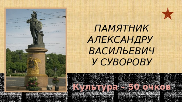 памятник Александру васильевичу Суворову Культура – 50 очков  МОУ 