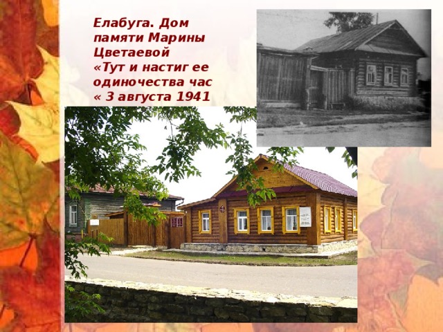 Елабуга. Дом памяти Марины Цветаевой «Тут и настиг ее одиночества час « 3 августа 1941 года