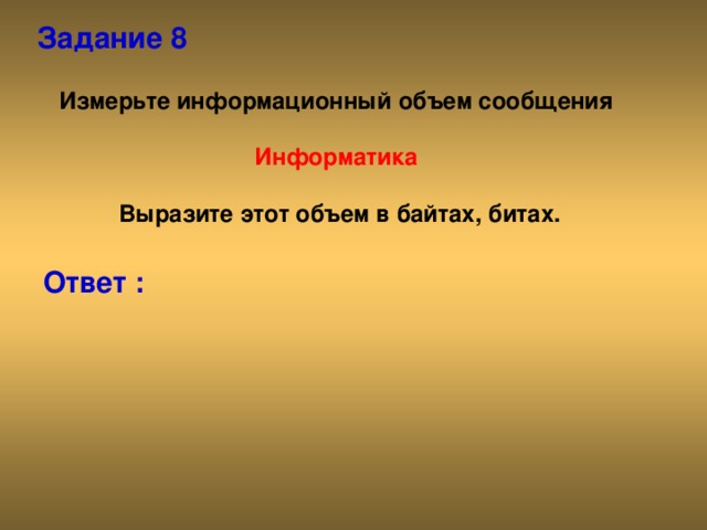 Задание 8 Измерьте информационный объем сообщения  Информатика  Выразите этот объем в байтах, битах. Ответ :