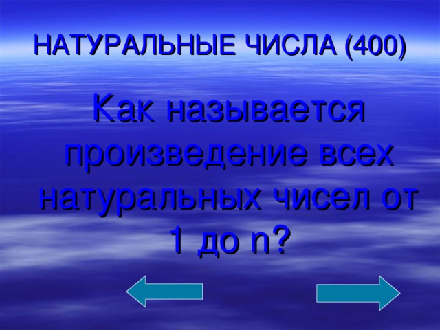 НАТУРАЛЬНЫЕ ЧИСЛА (400)  Как называется произведение всех натуральных чисел от 1 до n ?