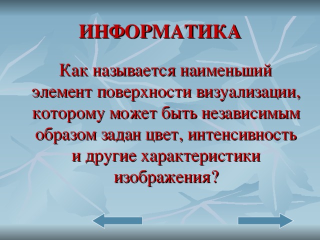 ИНФОРМАТИКА  Как называется наименьший элемент поверхности визуализации, которому может быть независимым образом задан цвет, интенсивность и другие характеристики изображения?