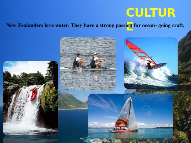 CULTURE New Zealanders love water. They have a strong passion for ocean- going craft.