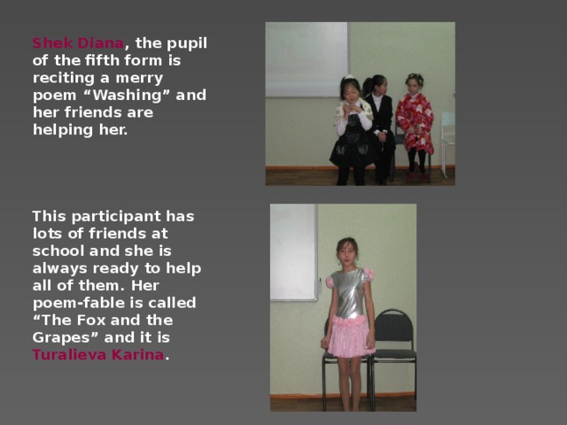 Shek Diana , the pupil of the fifth form is reciting a merry poem “Washing” and her friends are helping her.     This participant has lots of friends at school and she is always ready to help all of them. Her poem-fable is called “The Fox and the Grapes” and it is Turalieva Karina .