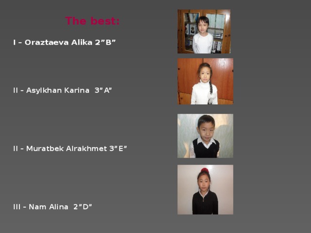 The best:  I – Oraztaeva Alika 2”B”   II – Asylkhan Karina 3”A”       II – Muratbek Alrakhmet 3”E”       III – Nam Alina 2”D”