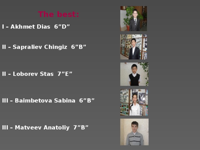 The best: I – Akhmet Dias 6”D”   II – Sapraliev Chingiz 6”B”    II – Loborev Stas 7”E”    III – Baimbetova Sabina 6”B”    III – Matveev Anatoliy 7”B”