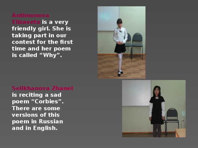 Antimonova Elizaveta is a very friendly girl. She is taking part in our contest for the first time and her poem is called “Why”.     Seilkhanova Zhanel is reciting a sad poem “Corbies”. There are some versions of this poem in Russian and in English.