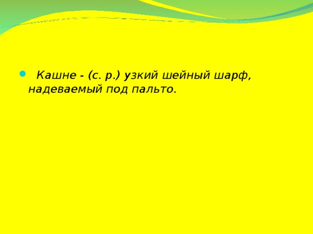 Кашне - (с. р.) узкий шейный шарф, надеваемый под пальто.