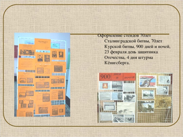 Оформление стендов 70лет Сталинградской битвы, 70лет Курской битвы, 900 дней и ночей, 23 февраля день защитника Отечества, 4 дня штурма Кёнигсберга.