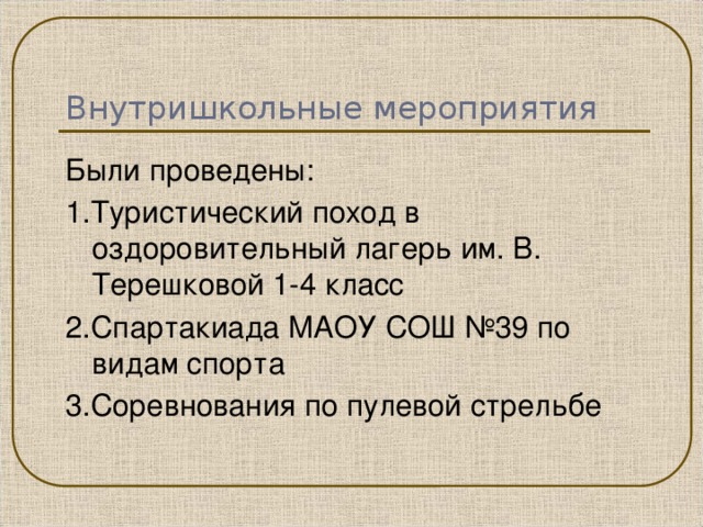 Внутришкольные мероприятия Были проведены: 1.Туристический поход в оздоровительный лагерь им. В. Терешковой 1-4 класс 2.Спартакиада МАОУ СОШ №39 по видам спорта 3.Соревнования по пулевой стрельбе