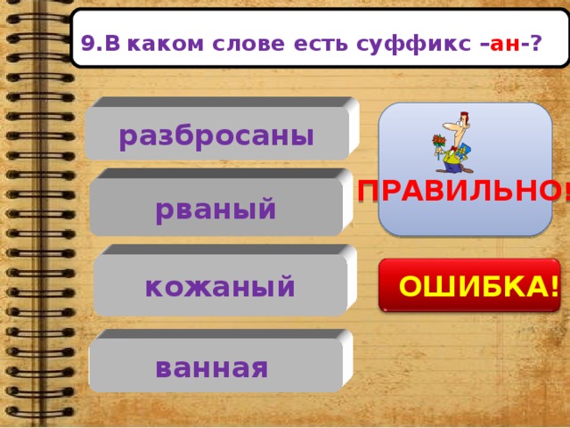 рваный кожаный ванная     9.В  каком слове есть суффикс – ан -?     ПРАВИЛЬНО ! разбросаны    ОШИБКА!