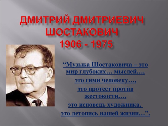 “ Музыка Шостаковича – это мир глубоких… мыслей…, это гимн человеку…, это протест против жестокости…, это исповедь художника, это летопись нашей жизни…”.