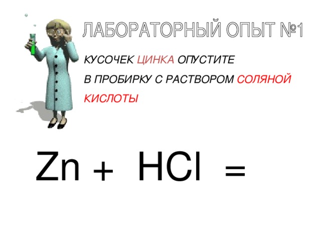 КУСОЧЕК ЦИНКА ОПУСТИТЕ В ПРОБИРКУ С РАСТВОРОМ СОЛЯНОЙ КИСЛОТЫ Zn + HCl =