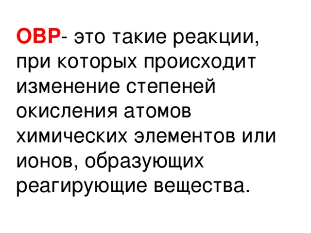 ОВР - это такие реакции, при которых происходит изменение степеней окисления атомов химических элементов или ионов, образующих реагирующие вещества.