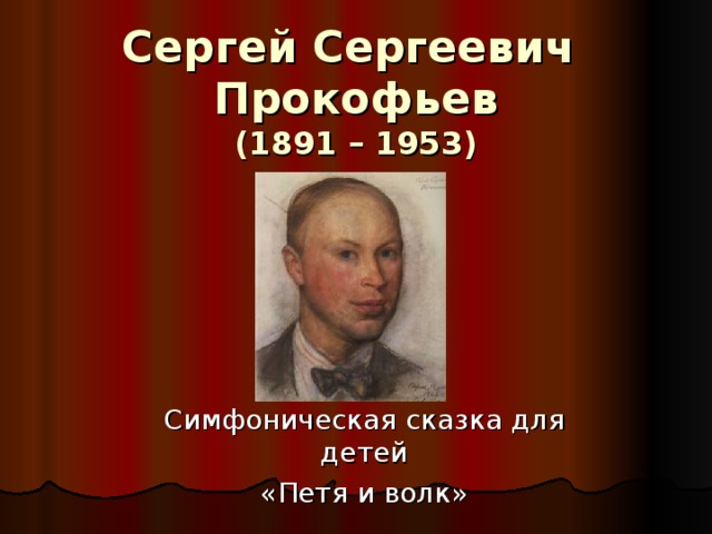 Сергей Сергеевич  Прокофьев  (1891 – 1953) Симфоническая сказка для детей «Петя и волк»