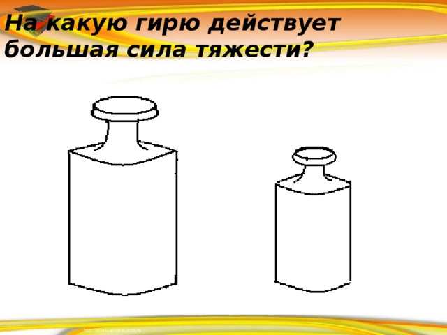 На какую гирю действует большая сила тяжести?