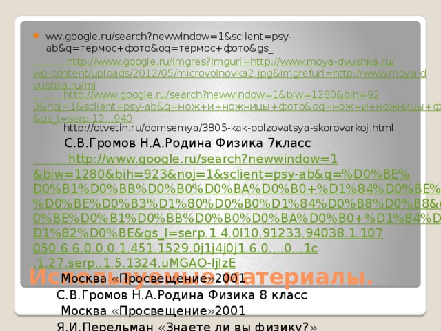 ww.google.ru/search?newwindow=1&sclient=psy-ab&q=термос+фото&oq=термос+фото&gs_ http://www.google.ru/imgres?imgurl=http://www.moya-dvushka.ru/wp-content/uploads/2012/05/microvolnovka2.jpg&imgrefurl=http://www.moya-dvushka.ru/mi http://www.google.ru/search?newwindow=1&biw=1280&bih=923&noj=1&sclient=psy-ab&q=нож+и+ножницы+фото&oq=нож+и+ножницы+фото&gs_l=serp.12...940  http://otvetin.ru/domsemya/3805-kak-polzovatsya-skorovarkoj.html  С.В.Громов Н.А.Родина Физика 7класс http://www.google.ru/search?newwindow=1&biw=1280&bih=923&noj=1&sclient=psy-ab&q=%D0%BE%D0%B1%D0%BB%D0%B0%D0%BA%D0%B0+%D1%84%D0%BE%D1%82%D0%BE%D0%B3%D1%80%D0%B0%D1%84%D0%B8%D0%B8&oq=%D0%BE%D0%B1%D0%BB%D0%B0%D0%BA%D0%B0+%D1%84%D0%BE%D1%82%D0%BE&gs_l=serp.1.4.0l10.91233.94038.1.107050.6.6.0.0.0.1.451.1529.0j1j4j0j1.6.0....0...1c.1.27.serp..1.5.1324.uMGAO-ljIzE