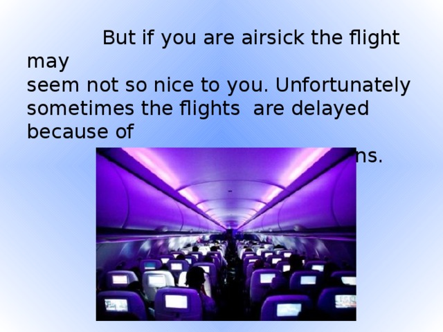 But if you are airsick the flight may  seem not so nice to you. Unfortunately sometimes the flights are delayed because of  weather conditions.