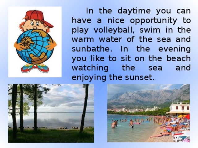 In the daytime you can have a nice opportunity to play volleyball, swim in the warm water of the sea and sunbathe. In the evening you like to sit on the beach watching the sea and enjoying the sunset.
