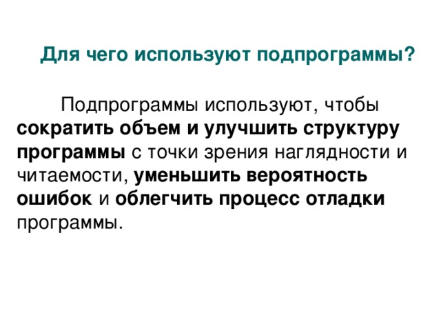 Для чего используют подпрограммы?  Подпрограммы используют, чтобы сократить объем и улучшить структуру программы с точки зрения наглядности и читаемости, уменьшить вероятность ошибок и облегчить процесс отладки программы.