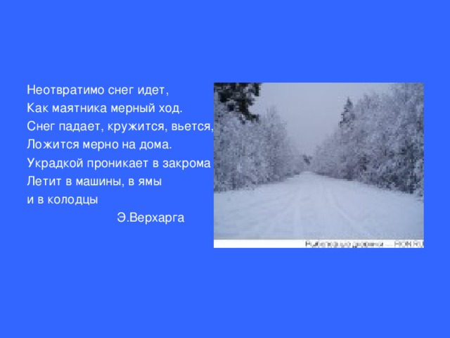 Неотвратимо снег идет, Как маятника мерный ход. Снег падает, кружится, вьется, Ложится мерно на дома. Украдкой проникает в закрома Летит в машины, в ямы и в колодцы    Э.Верхарга