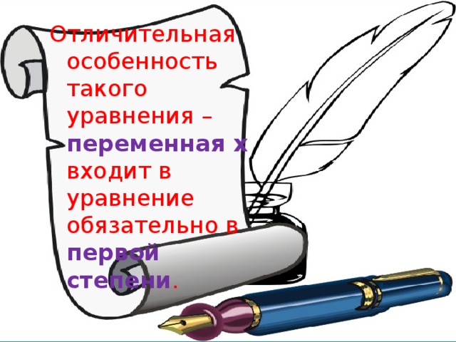 Отличительная особенность такого уравнения – переменная х входит в уравнение обязательно в первой степени .