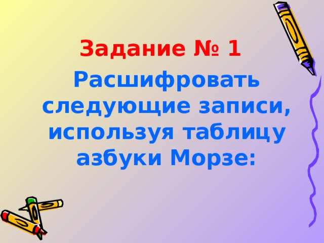 Задание № 1  Расшифровать следующие записи, используя таблицу азбуки Морзе: