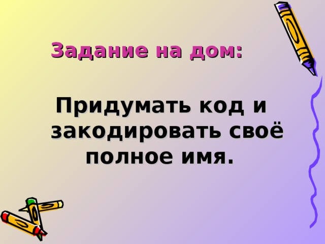 Задание на дом: Придумать код и закодировать своё полное имя.