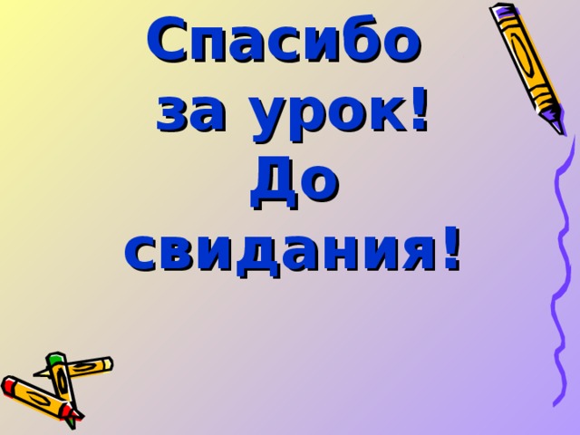 Спасибо  за урок!  До свидания!