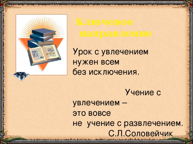 Ключевое  направление Урок с увлечением нужен всем  без исключения. Учение с увлечением – это вовсе  не учение с развлечением.  С.Л.Соловейчик