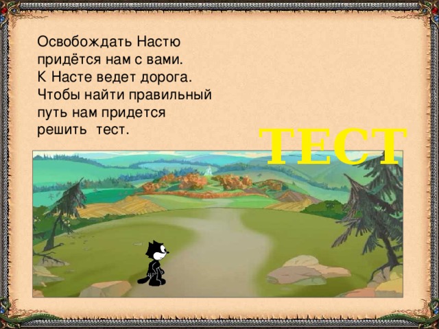 Освобождать Настю придётся нам с вами. К Насте ведет дорога. Чтобы найти правильный путь нам придется решить тест. ТЕСТ