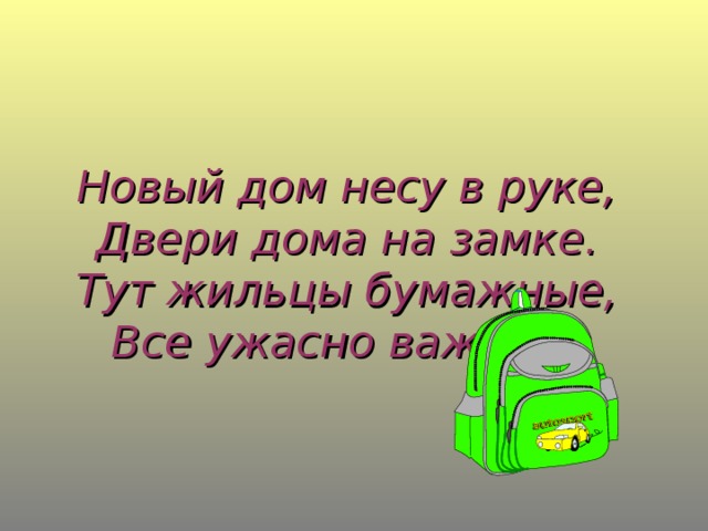 Новый дом несу в руке,  Двери дома на замке.  Тут жильцы бумажные,  Все ужасно важные.