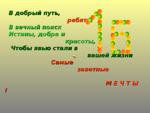 В добрый путь,    ребята!   В вечный поиск   Истины, добра и  красоты,   Чтобы явью стали в  вашей жизни   Самые  заветные   М Е Ч Т Ы !