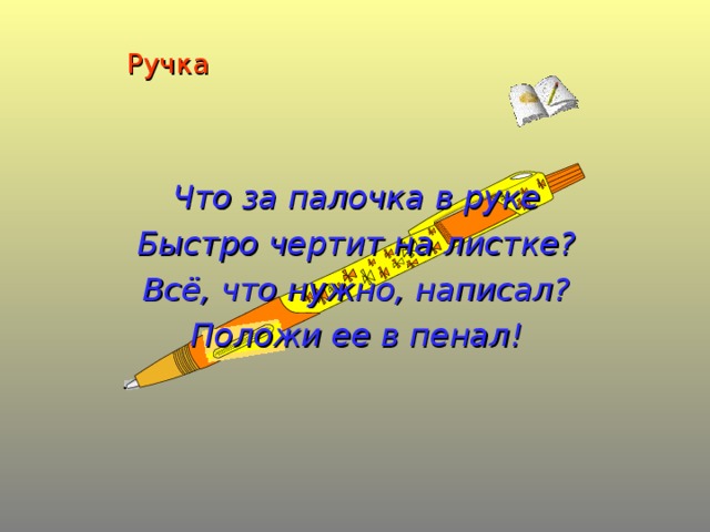 Ручка  Что за палочка в руке Быстро чертит на листке? Всё, что нужно, написал? Положи ее в пенал!