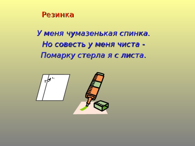 Резинка У меня чумазенькая спинка. Но совесть у меня чиста - Помарку стерла я с листа.